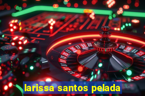 larissa santos pelada